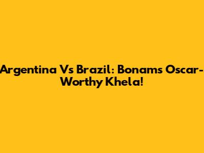 Argentina Vs Brazil: Bonam's Oscar-Worthy Khela!