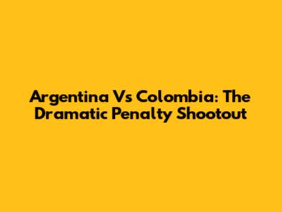 Argentina Vs Colombia: The Dramatic Penalty Shootout
