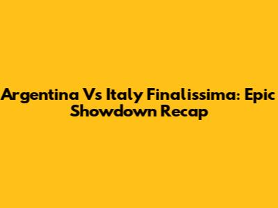 Argentina Vs Italy Finalissima: Epic Showdown Recap