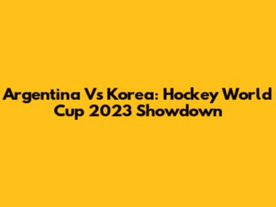 Argentina Vs Korea: Hockey World Cup 2023 Showdown