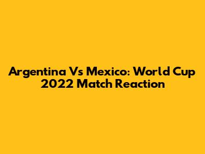 Argentina Vs Mexico: World Cup 2022 Match Reaction