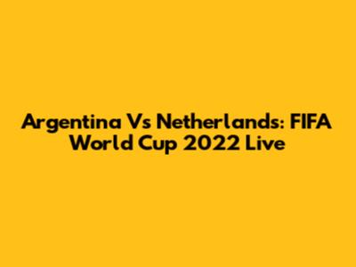 Argentina Vs Netherlands: FIFA World Cup 2022 Live