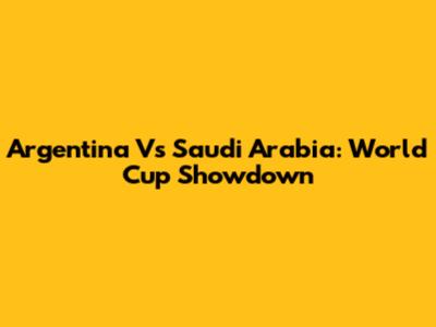 Argentina Vs Saudi Arabia: World Cup Showdown