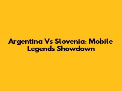 Argentina Vs Slovenia: Mobile Legends Showdown