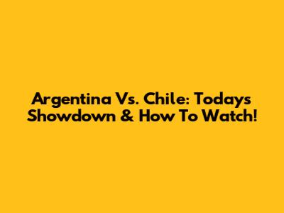 Argentina Vs. Chile: Today's Showdown & How To Watch!