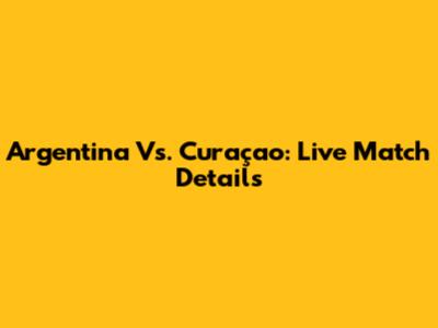 Argentina Vs. Curaçao: Live Match Details
