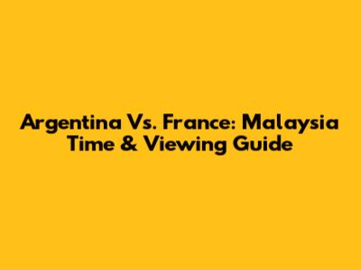 Argentina Vs. France: Malaysia Time & Viewing Guide