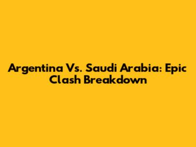 Argentina Vs. Saudi Arabia: Epic Clash Breakdown