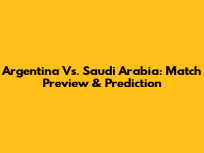 Argentina Vs. Saudi Arabia: Match Preview & Prediction