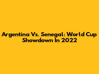Argentina Vs. Senegal: World Cup Showdown In 2022