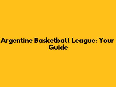 Argentine Basketball League: Your Guide
