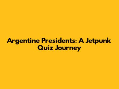 Argentine Presidents: A Jetpunk Quiz Journey