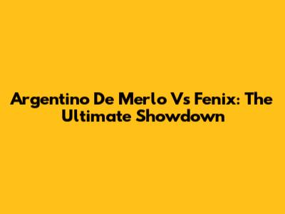 Argentino De Merlo Vs Fenix: The Ultimate Showdown