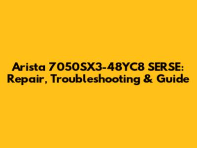 Arista 7050SX3-48YC8 SERSE: Repair, Troubleshooting & Guide
