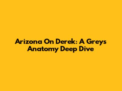Arizona On Derek: A Grey's Anatomy Deep Dive