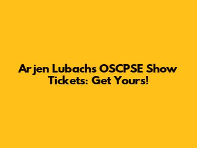 Arjen Lubach's OSCPSE Show Tickets: Get Yours!