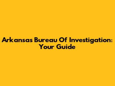 Arkansas Bureau Of Investigation: Your Guide