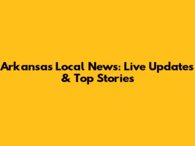 Arkansas Local News: Live Updates & Top Stories
