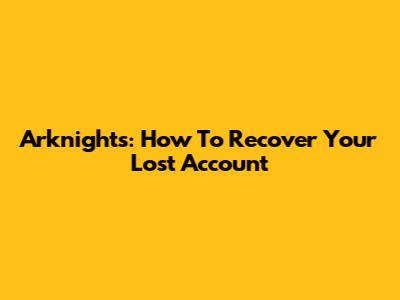 Arknights: How To Recover Your Lost Account