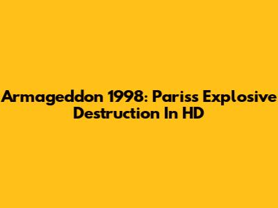 Armageddon 1998: Paris's Explosive Destruction In HD