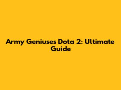 Army Geniuses Dota 2: Ultimate Guide