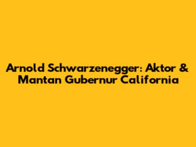 Arnold Schwarzenegger: Aktor & Mantan Gubernur California