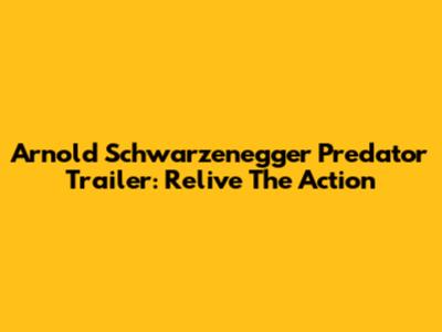 Arnold Schwarzenegger Predator Trailer: Relive The Action