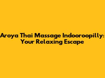 Aroya Thai Massage Indooroopilly: Your Relaxing Escape