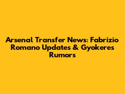 Arsenal Transfer News: Fabrizio Romano Updates & Gyokeres Rumors