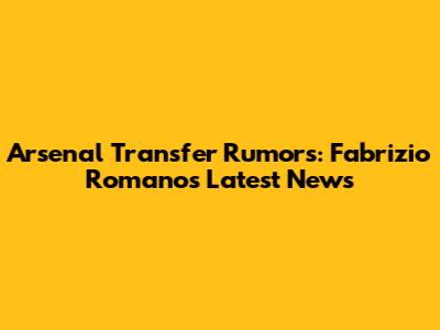 Arsenal Transfer Rumors: Fabrizio Romano's Latest News