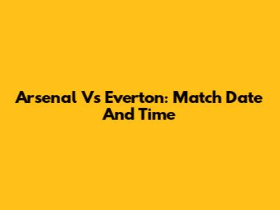 Arsenal Vs Everton: Match Date And Time