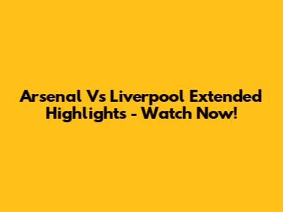 Arsenal Vs Liverpool Extended Highlights - Watch Now!