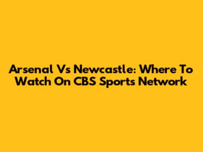 Arsenal Vs Newcastle: Where To Watch On CBS Sports Network