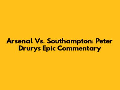 Arsenal Vs. Southampton: Peter Drury's Epic Commentary