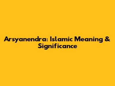 Arsyanendra: Islamic Meaning & Significance
