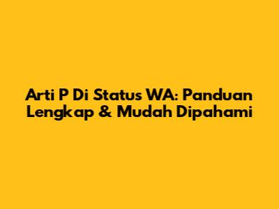 Arti 'P' Di Status WA: Panduan Lengkap & Mudah Dipahami
