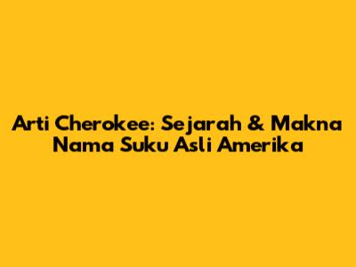 Arti Cherokee: Sejarah & Makna Nama Suku Asli Amerika