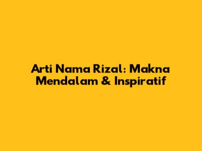 Arti Nama Rizal: Makna Mendalam & Inspiratif