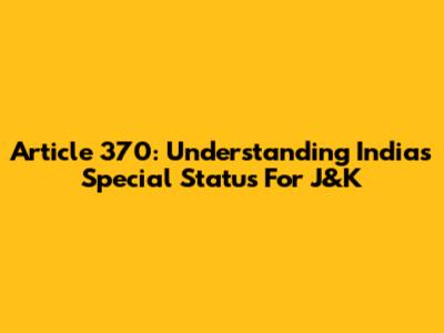 Article 370: Understanding India's Special Status For J&K