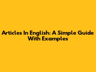 Articles In English: A Simple Guide With Examples