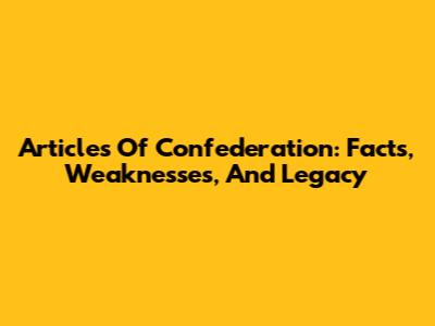 Articles Of Confederation: Facts, Weaknesses, And Legacy