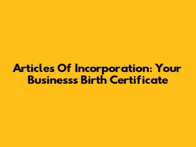 Articles Of Incorporation: Your Business's Birth Certificate