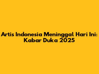 Artis Indonesia Meninggal Hari Ini: Kabar Duka 2025
