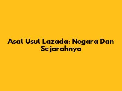 Asal Usul Lazada: Negara Dan Sejarahnya