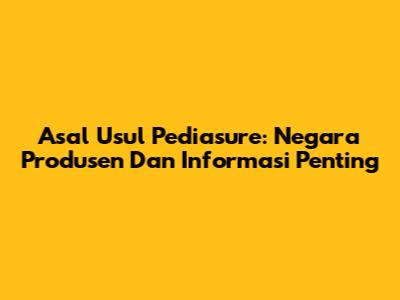 Asal Usul Pediasure: Negara Produsen Dan Informasi Penting