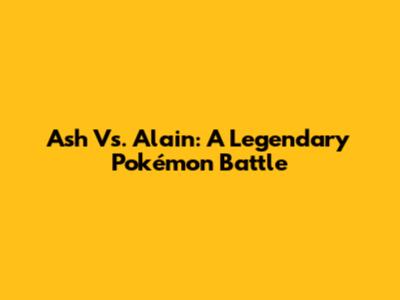 Ash Vs. Alain: A Legendary Pokémon Battle
