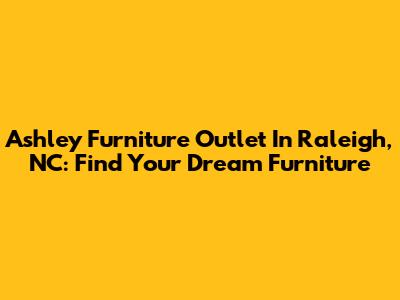 Ashley Furniture Outlet In Raleigh, NC: Find Your Dream Furniture