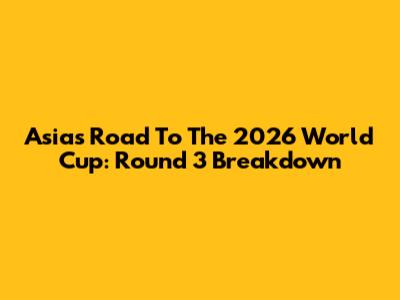 Asia's Road To The 2026 World Cup: Round 3 Breakdown