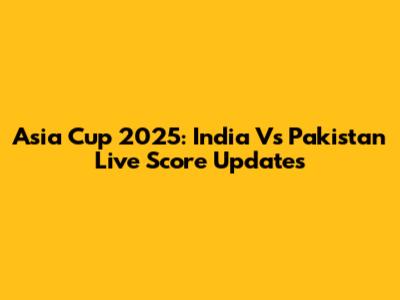 Asia Cup 2025: India Vs Pakistan Live Score Updates