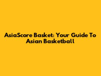 AsiaScore Basket: Your Guide To Asian Basketball